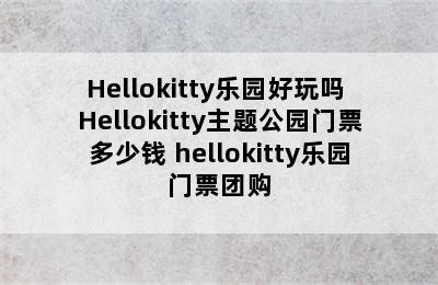 Hellokitty乐园好玩吗 Hellokitty主题公园门票多少钱 hellokitty乐园门票团购